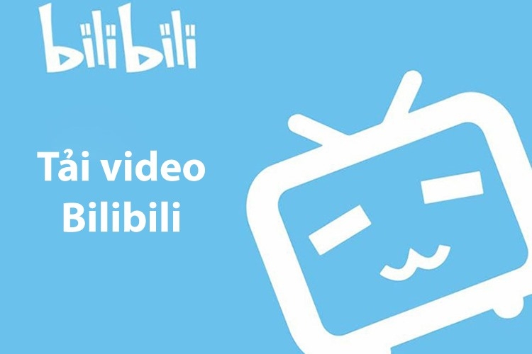 Cách tải video từ Bilibili về điện thoại đơn giản, nhanh chóng